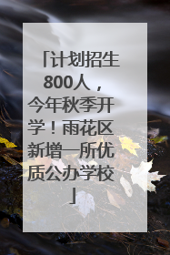 计划招生800人，今年秋季开学！雨花区新增一所优质公办学校